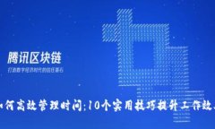 如何高效管理时间：10个实用技巧提升工作效率