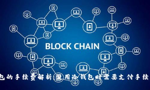 冷钱包的手续费解析：使用冷钱包时需要支付手续费吗？