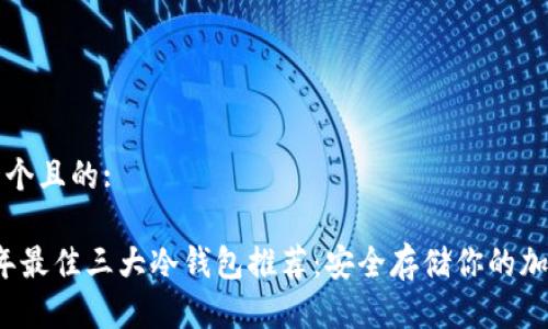 思考一个且的:

2023年最佳三大冷钱包推荐：安全存储你的加密资产