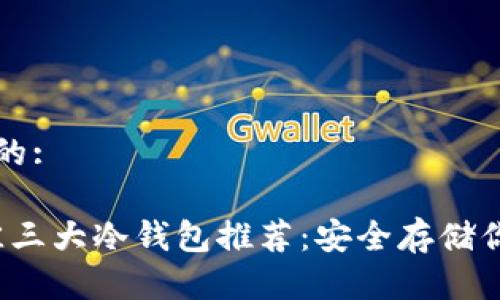 思考一个且的:

2023年最佳三大冷钱包推荐：安全存储你的加密资产