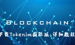 优质 如何下载Tokenim国际版：详细教程与注意事项