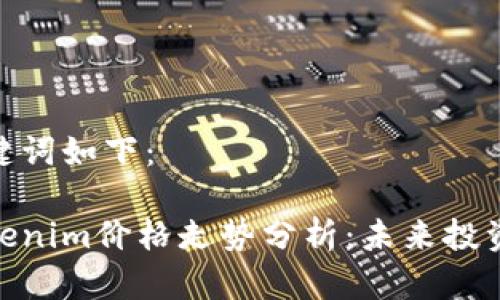 思考的和关键词如下：

 2023年Tokenim价格走势分析：未来投资机会与风险