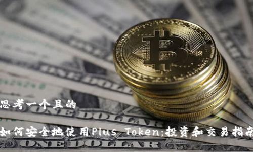 思考一个且的

如何安全地使用Plus Token：投资和交易指南
