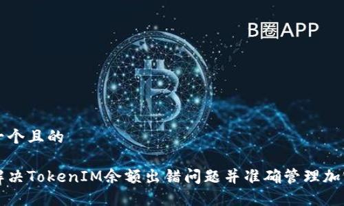 思考一个且的

如何解决TokenIM余额出错问题并准确管理加密资产