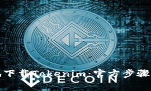 如何安全地下载Tokenim：官方步骤与注意事项