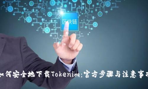如何安全地下载Tokenim：官方步骤与注意事项