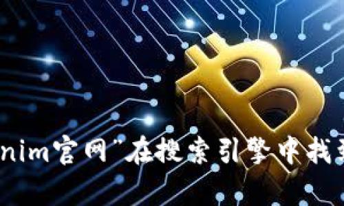 目前，我无法直接访问互联网以查找实时信息或网站。但你可以通过搜索“tokenim官网”在搜索引擎中找到相关信息。如果你有任何其他问题或需要有关Tokenim的具体信息，请告诉我！