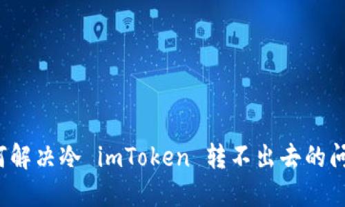 如何解决冷 imToken 转不出去的问题？